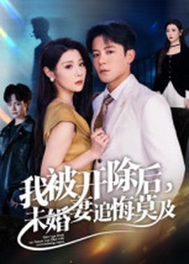 我被開除后，未婚妻追悔莫及(全集)