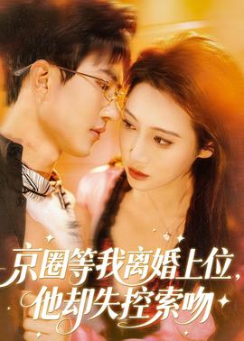 京圈等我離婚上位，他卻失控索吻(全集)